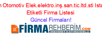 Engin+Otomotiv+Elek.elektro.inş.san.tic.ltd.sti+Istanbul+Etiketli+Firma+Listesi Güncel+Firmaları!