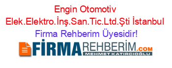 Engin+Otomotiv+Elek.Elektro.İnş.San.Tic.Ltd.Şti+İstanbul Firma+Rehberim+Üyesidir!