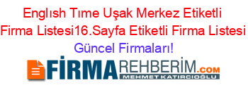 Englısh+Tıme+Uşak+Merkez+Etiketli+Firma+Listesi16.Sayfa+Etiketli+Firma+Listesi Güncel+Firmaları!