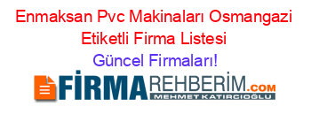 Enmaksan+Pvc+Makinaları+Osmangazi+Etiketli+Firma+Listesi Güncel+Firmaları!