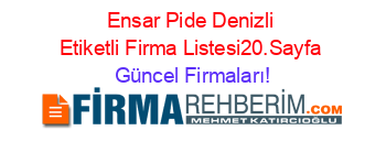 Ensar+Pide+Denizli+Etiketli+Firma+Listesi20.Sayfa Güncel+Firmaları!