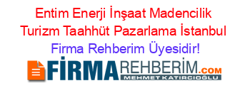 Entim+Enerji+İnşaat+Madencilik+Turizm+Taahhüt+Pazarlama+İstanbul Firma+Rehberim+Üyesidir!