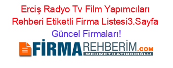 Erciş+Radyo+Tv+Film+Yapımcıları+Rehberi+Etiketli+Firma+Listesi3.Sayfa Güncel+Firmaları!