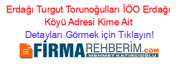 Erdağı+Turgut+Torunoğulları+İÖO+Erdağı+Köyü+Adresi+Kime+Ait Detayları+Görmek+için+Tıklayın!