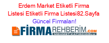 Erdem+Market+Etiketli+Firma+Listesi+Etiketli+Firma+Listesi82.Sayfa Güncel+Firmaları!