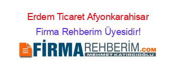 Erdem+Ticaret+Afyonkarahisar Firma+Rehberim+Üyesidir!