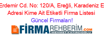 Erdemir+Cd.+No:+120/A,+Ereğli,+Karadeniz+E+Adresi+Kime+Ait+Etiketli+Firma+Listesi Güncel+Firmaları!