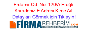 Erdemir+Cd.+No:+120/A+Ereğli+Karadeniz+E+Adresi+Kime+Ait Detayları+Görmek+için+Tıklayın!