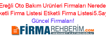 Ereğli+Oto+Bakım+Urünleri+Firmaları+Nerede+Etiketli+Firma+Listesi+Etiketli+Firma+Listesi5.Sayfa Güncel+Firmaları!