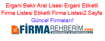 Ergani+Bekir+Aral+Lisesi+Ergani+Etiketli+Firma+Listesi+Etiketli+Firma+Listesi2.Sayfa Güncel+Firmaları!