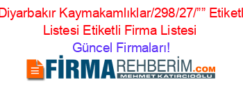 Ergani+Diyarbakır+Kaymakamlıklar/298/27/””+Etiketli+Firma+Listesi+Etiketli+Firma+Listesi Güncel+Firmaları!