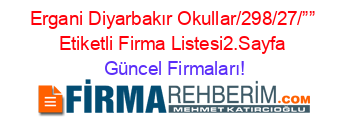 Ergani+Diyarbakır+Okullar/298/27/””+Etiketli+Firma+Listesi2.Sayfa Güncel+Firmaları!