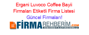 Ergani+Luvoco+Coffee+Bayii+Firmaları+Etiketli+Firma+Listesi Güncel+Firmaları!