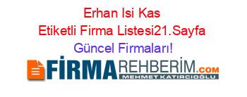 Erhan+Isi+Kas+Etiketli+Firma+Listesi21.Sayfa Güncel+Firmaları!