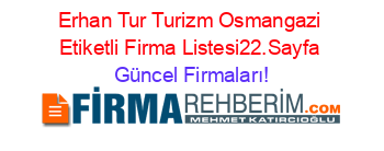 Erhan+Tur+Turizm+Osmangazi+Etiketli+Firma+Listesi22.Sayfa Güncel+Firmaları!