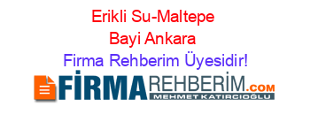 Erikli+Su-Maltepe+Bayi+Ankara Firma+Rehberim+Üyesidir!