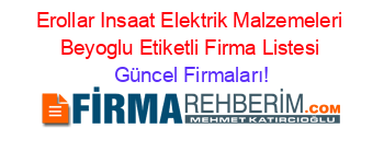 Erollar+Insaat+Elektrik+Malzemeleri+Beyoglu+Etiketli+Firma+Listesi Güncel+Firmaları!