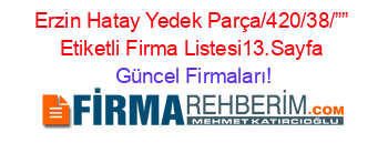 Erzin+Hatay+Yedek+Parça/420/38/””+Etiketli+Firma+Listesi13.Sayfa Güncel+Firmaları!