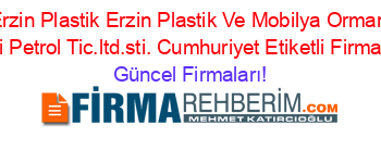 Erzin+Plastik+Erzin+Plastik+Ve+Mobilya+Orman+Urunleri+Petrol+Tic.ltd.sti.+Cumhuriyet+Etiketli+Firma+Listesi Güncel+Firmaları!