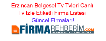 Erzincan+Belgesel+Tv+Tvleri+Canlı+Tv+Izle+Etiketli+Firma+Listesi Güncel+Firmaları!