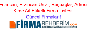 Erzincan,+Erzincan+Unv.+,+Başbağlar,+Adresi+Kime+Ait+Etiketli+Firma+Listesi Güncel+Firmaları!