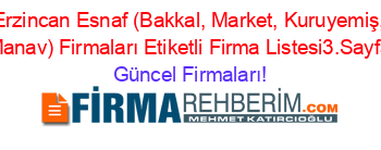 Erzincan+Esnaf+(Bakkal,+Market,+Kuruyemiş,+Manav)+Firmaları+Etiketli+Firma+Listesi3.Sayfa Güncel+Firmaları!