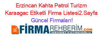 Erzincan+Kahta+Petrol+Turizm+Karaagac+Etiketli+Firma+Listesi2.Sayfa Güncel+Firmaları!