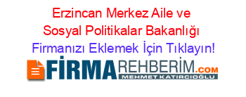 Erzincan+Merkez+Aile+ve+Sosyal+Politikalar+Bakanlığı Firmanızı+Eklemek+İçin+Tıklayın!