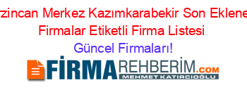 Erzincan+Merkez+Kazımkarabekir+Son+Eklenen+Firmalar+Etiketli+Firma+Listesi Güncel+Firmaları!