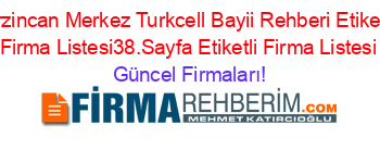 Erzincan+Merkez+Turkcell+Bayii+Rehberi+Etiketli+Firma+Listesi38.Sayfa+Etiketli+Firma+Listesi Güncel+Firmaları!
