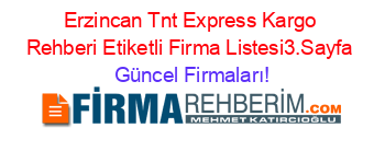 Erzincan+Tnt+Express+Kargo+Rehberi+Etiketli+Firma+Listesi3.Sayfa Güncel+Firmaları!