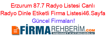 Erzurum+87.7+Radyo+Listesi+Canlı+Radyo+Dinle+Etiketli+Firma+Listesi46.Sayfa Güncel+Firmaları!