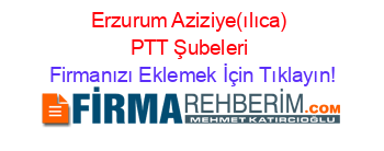 Erzurum+Aziziye(ılıca)+PTT+Şubeleri Firmanızı+Eklemek+İçin+Tıklayın!