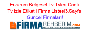 Erzurum+Belgesel+Tv+Tvleri+Canlı+Tv+Izle+Etiketli+Firma+Listesi3.Sayfa Güncel+Firmaları!