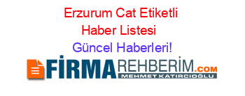 Erzurum+Cat+Etiketli+Haber+Listesi+ Güncel+Haberleri!