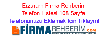 +Erzurum+Firma+Rehberim+Telefon+Listesi+108.Sayfa Telefonunuzu+Eklemek+İçin+Tıklayın!