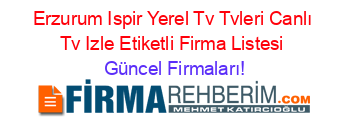 Erzurum+Ispir+Yerel+Tv+Tvleri+Canlı+Tv+Izle+Etiketli+Firma+Listesi Güncel+Firmaları!