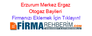 Erzurum+Merkez+Ergaz+Otogaz+Bayileri Firmanızı+Eklemek+İçin+Tıklayın!