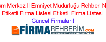 Erzurum+Merkez+Il+Emniyet+Müdürlüğü+Rehberi+Nerede+Etiketli+Firma+Listesi+Etiketli+Firma+Listesi Güncel+Firmaları!