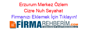 Erzurum+Merkez+Özlem+Cizre+Nuh+Seyahat Firmanızı+Eklemek+İçin+Tıklayın!