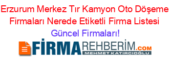 Erzurum+Merkez+Tır+Kamyon+Oto+Döşeme+Firmaları+Nerede+Etiketli+Firma+Listesi Güncel+Firmaları!