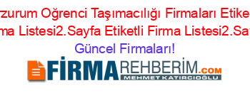 Erzurum+Oğrenci+Taşımacılığı+Firmaları+Etiketli+Firma+Listesi2.Sayfa+Etiketli+Firma+Listesi2.Sayfa Güncel+Firmaları!