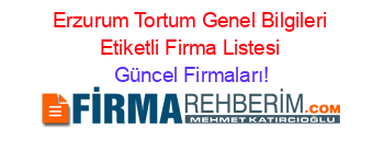 Erzurum+Tortum+Genel+Bilgileri+Etiketli+Firma+Listesi Güncel+Firmaları!