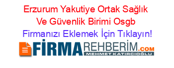 Erzurum+Yakutiye+Ortak+Sağlık+Ve+Güvenlik+Birimi+Osgb Firmanızı+Eklemek+İçin+Tıklayın!