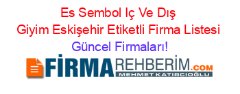 Es+Sembol+Iç+Ve+Dış+Giyim+Eskişehir+Etiketli+Firma+Listesi Güncel+Firmaları!
