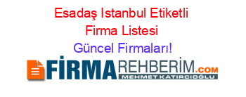 Esadaş+Istanbul+Etiketli+Firma+Listesi Güncel+Firmaları!