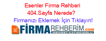 Esenler+Firma+Rehberi+404.Sayfa+Nerede?+ Firmanızı+Eklemek+İçin+Tıklayın!