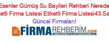 Esenler+Gümüş+Su+Bayileri+Rehberi+Nerede+Etiketli+Firma+Listesi+Etiketli+Firma+Listesi43.Sayfa Güncel+Firmaları!