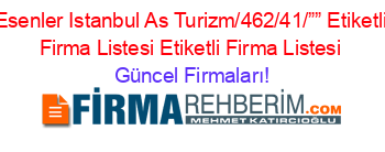 Esenler+Istanbul+As+Turizm/462/41/””+Etiketli+Firma+Listesi+Etiketli+Firma+Listesi Güncel+Firmaları!