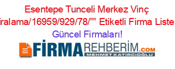 Esentepe+Tunceli+Merkez+Vinç+Kiralama/16959/929/78/””+Etiketli+Firma+Listesi Güncel+Firmaları!